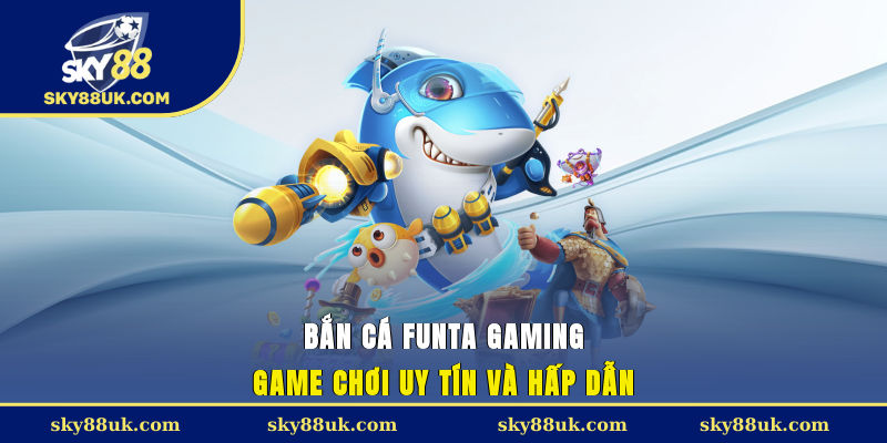 Bắn cá FunTa Gaming - Game chơi uy tín và hấp dẫn