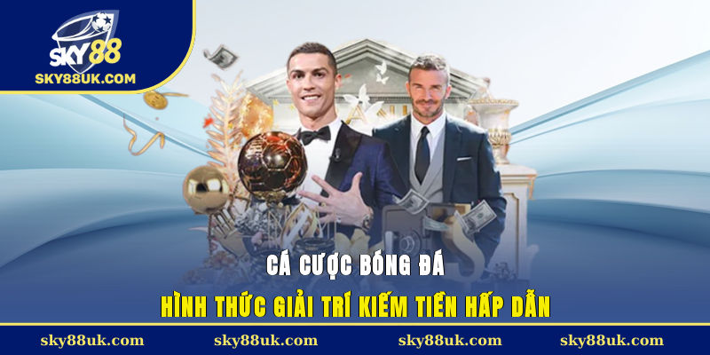 Cá cược bóng đá - Hình thức giải trí kiếm tiền hấp dẫn