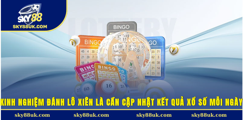 Kinh nghiệm đánh lô xiên là cần cập nhật kết quả xổ số mỗi ngày