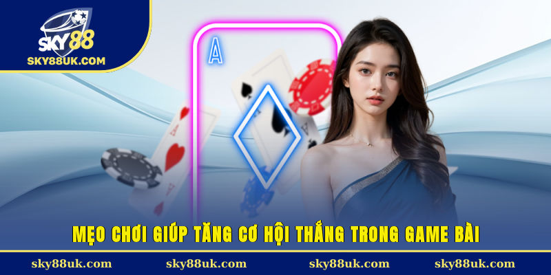 Mẹo chơi giúp tăng cơ hội thắng trong game bài