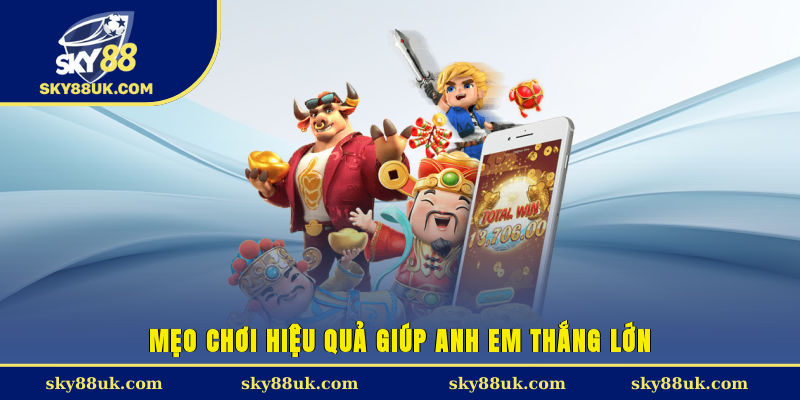 Mẹo chơi hiệu quả giúp anh em thắng lớn.