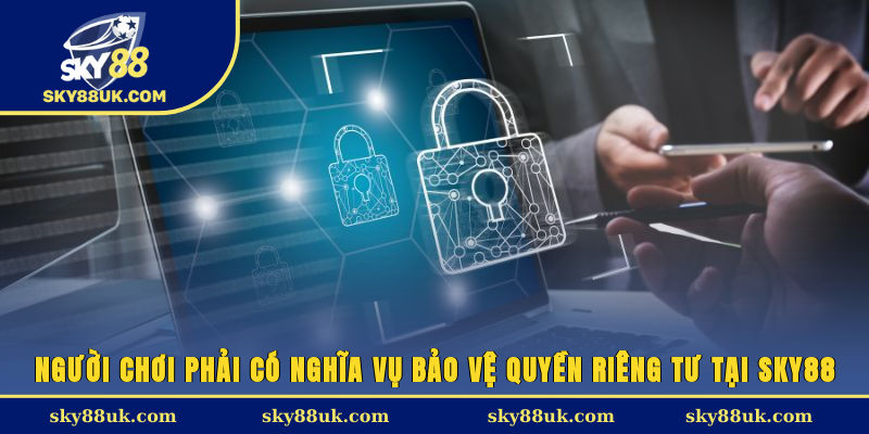 Người chơi phải có nghĩa vụ bảo vệ quyền riêng tư tại Sky88