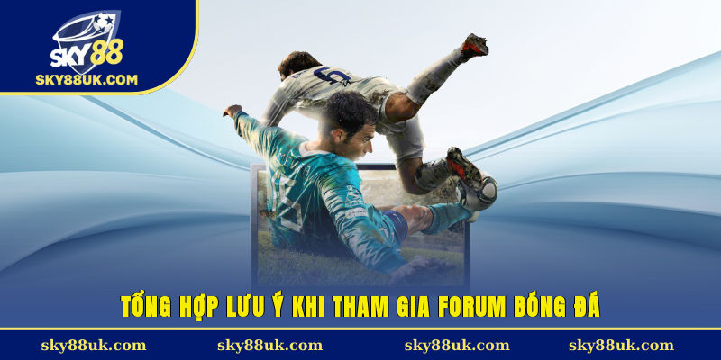 Tổng hợp lưu ý khi tham gia forum bóng đá