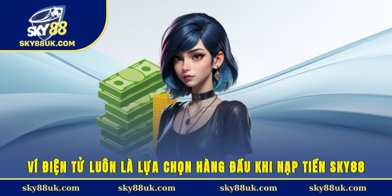 Ví điện tử luôn là lựa chọn hàng đầu khi nạp tiền Sky88